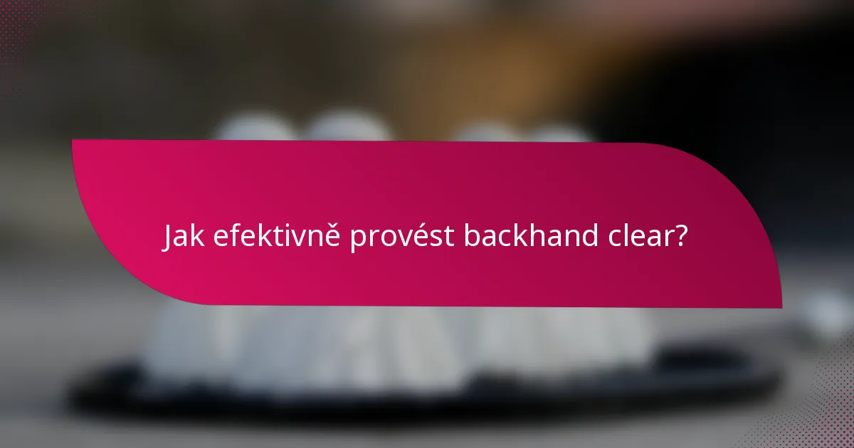 Jak efektivně provést backhand clear?