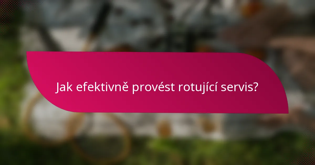 Jak efektivně provést rotující servis?