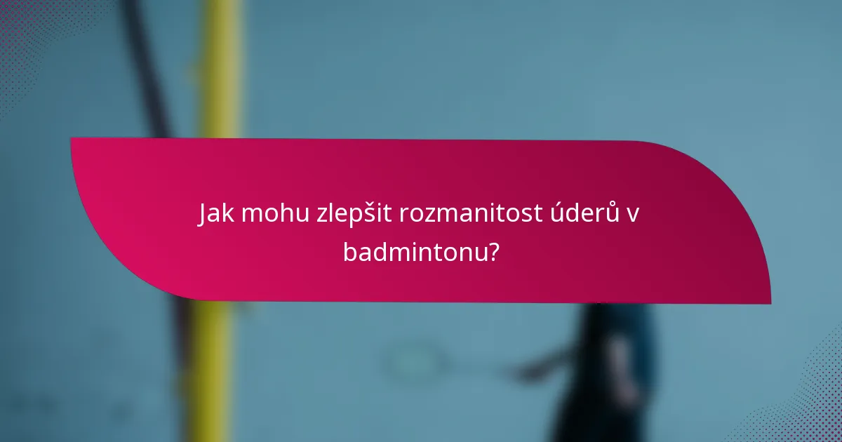Jak mohu zlepšit rozmanitost úderů v badmintonu?