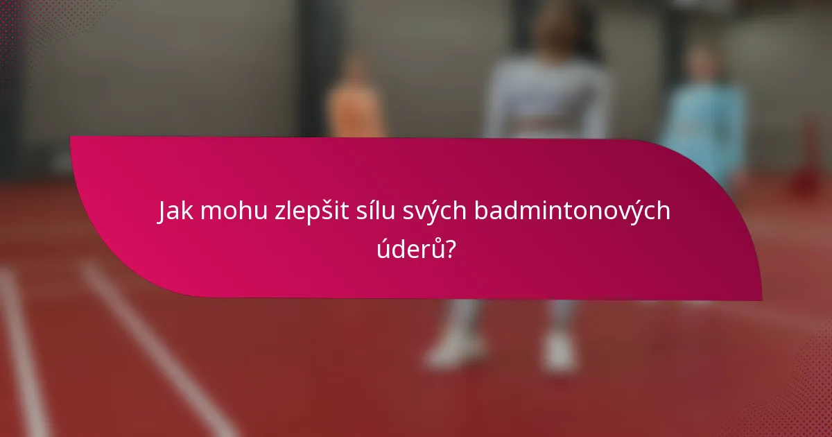 Jak mohu zlepšit sílu svých badmintonových úderů?