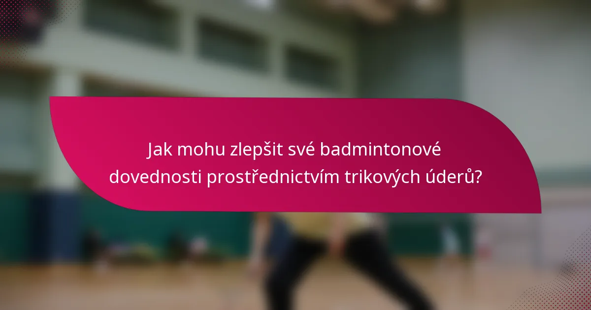 Jak mohu zlepšit své badmintonové dovednosti prostřednictvím trikových úderů?
