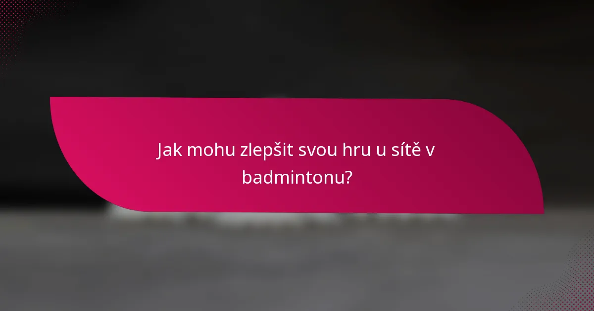 Jak mohu zlepšit svou hru u sítě v badmintonu?