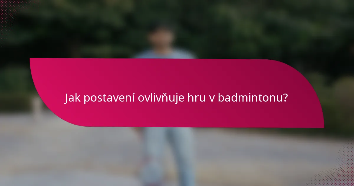 Jak postavení ovlivňuje hru v badmintonu?