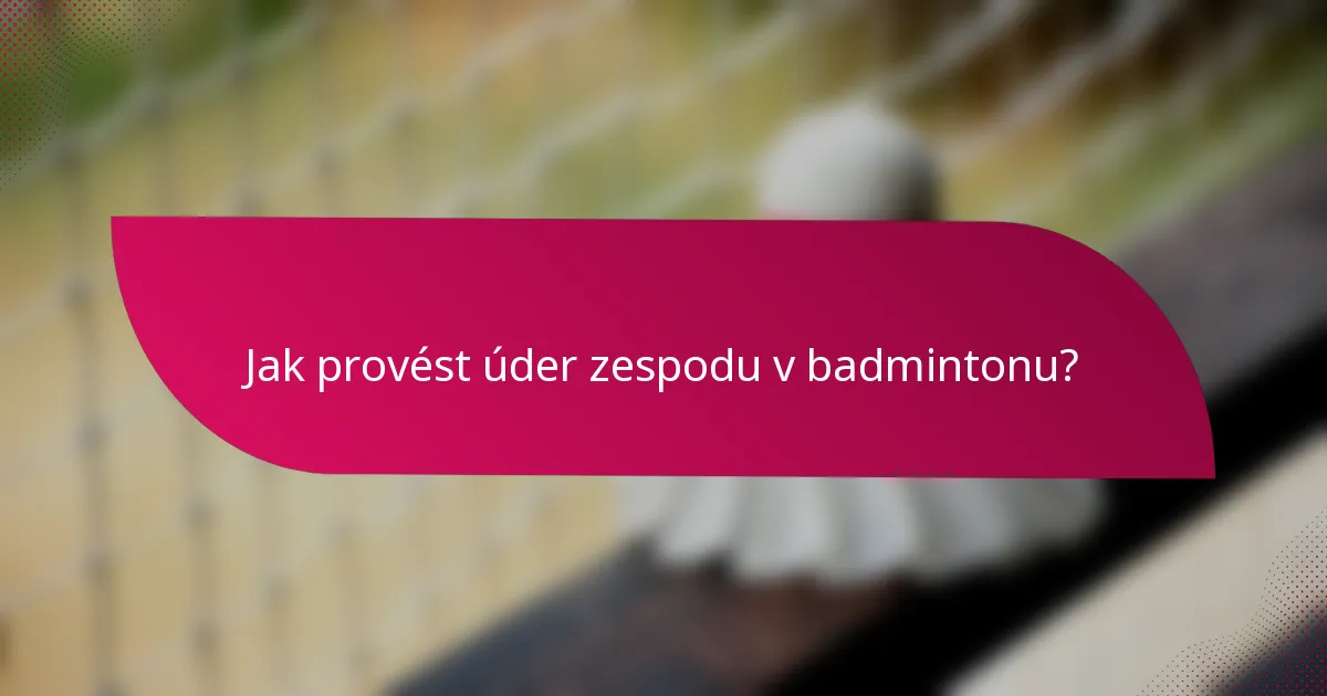 Jak provést úder zespodu v badmintonu?