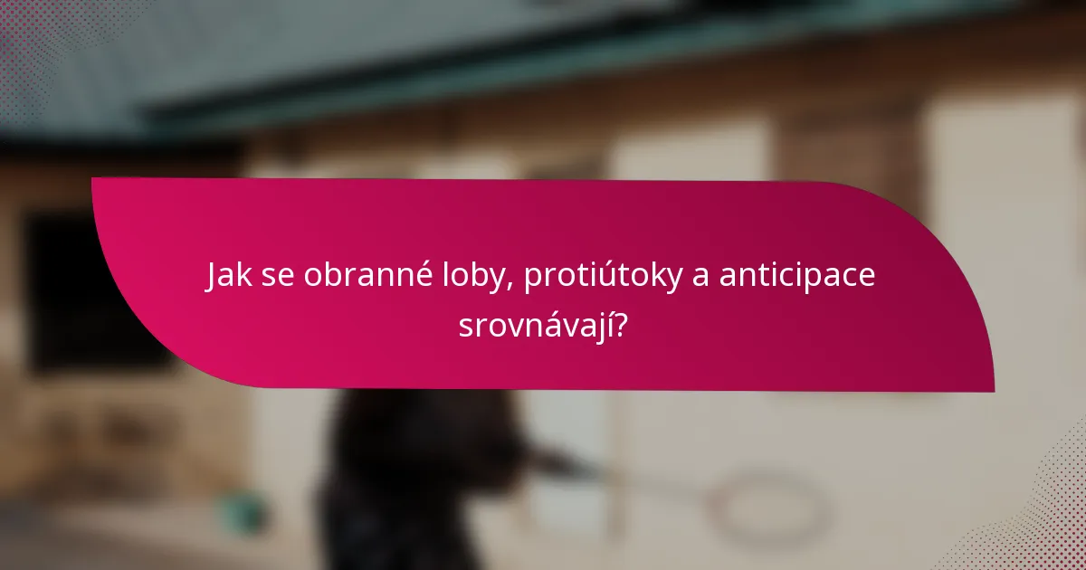 Jak se obranné loby, protiútoky a anticipace srovnávají?