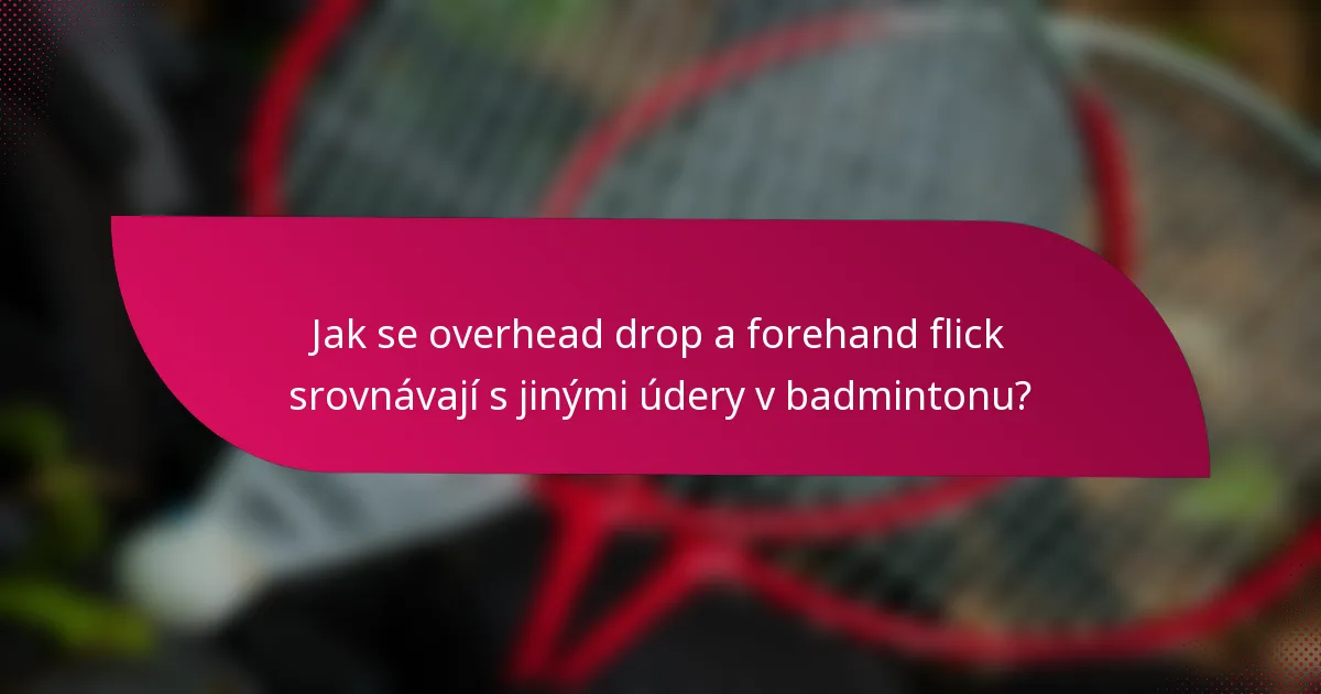 Jak se overhead drop a forehand flick srovnávají s jinými údery v badmintonu?