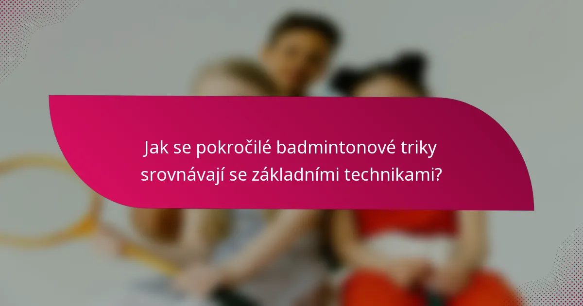 Jak se pokročilé badmintonové triky srovnávají se základními technikami?
