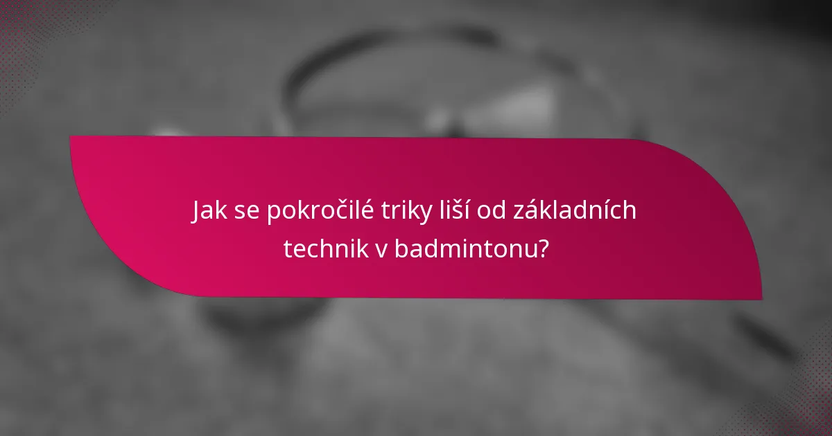 Jak se pokročilé triky liší od základních technik v badmintonu?