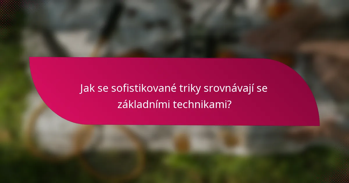 Jak se sofistikované triky srovnávají se základními technikami?