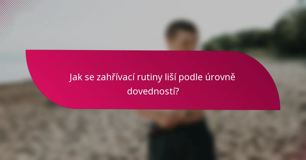 Jak se zahřívací rutiny liší podle úrovně dovedností?