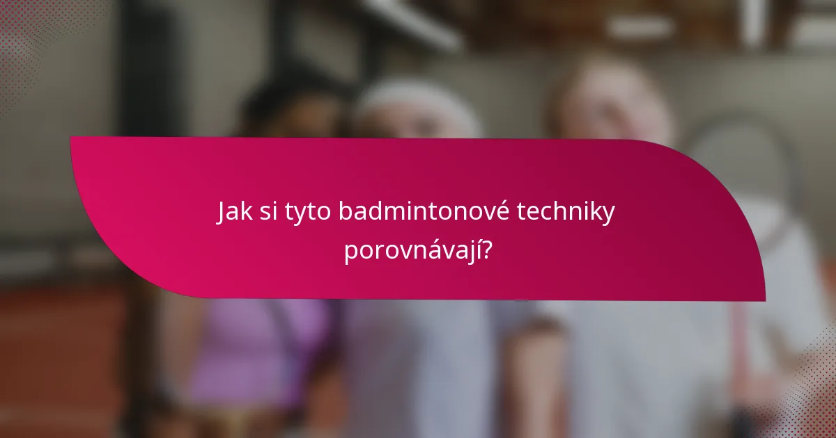 Jak si tyto badmintonové techniky porovnávají?