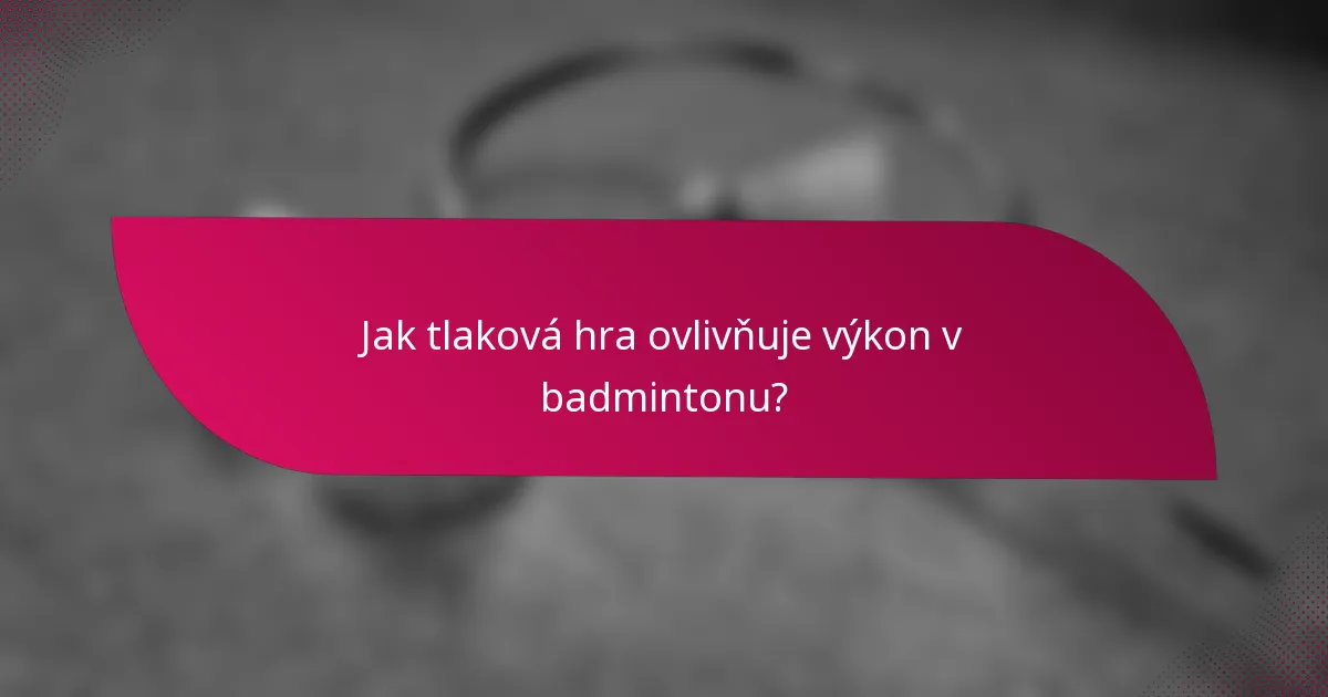 Jak tlaková hra ovlivňuje výkon v badmintonu?
