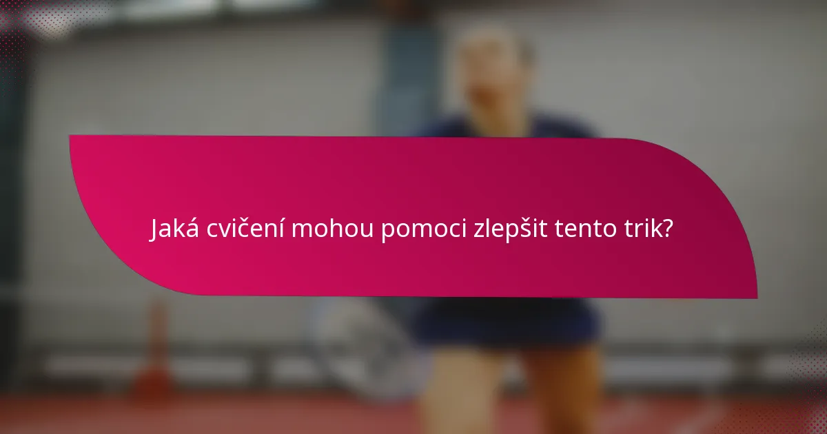 Jaká cvičení mohou pomoci zlepšit tento trik?