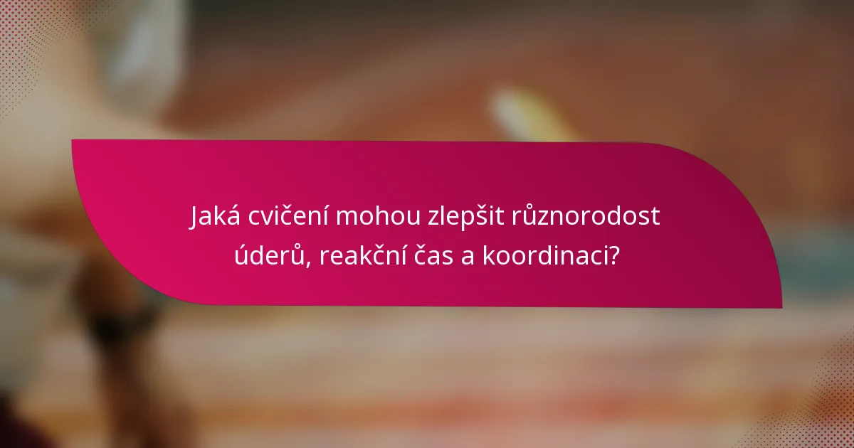 Jaká cvičení mohou zlepšit různorodost úderů, reakční čas a koordinaci?