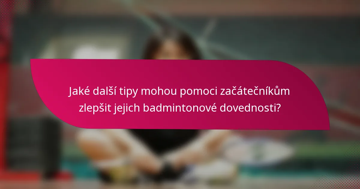 Jaké další tipy mohou pomoci začátečníkům zlepšit jejich badmintonové dovednosti?
