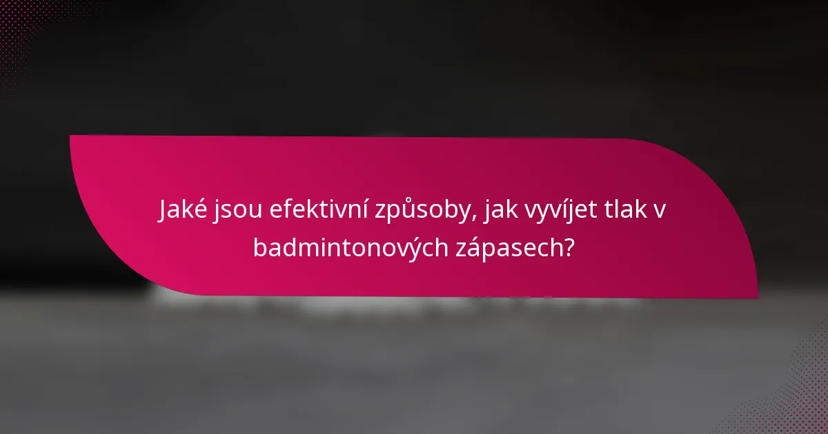 Jaké jsou efektivní způsoby, jak vyvíjet tlak v badmintonových zápasech?