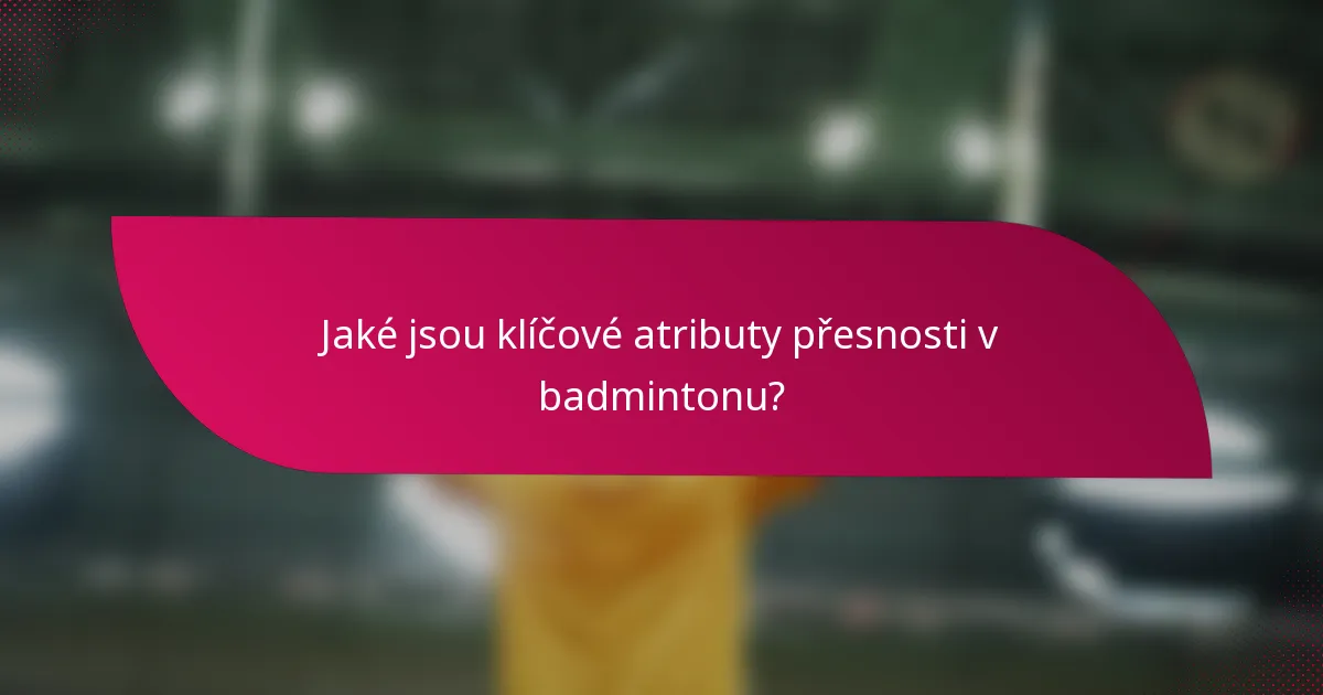 Jaké jsou klíčové atributy přesnosti v badmintonu?
