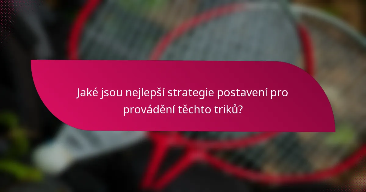 Jaké jsou nejlepší strategie postavení pro provádění těchto triků?