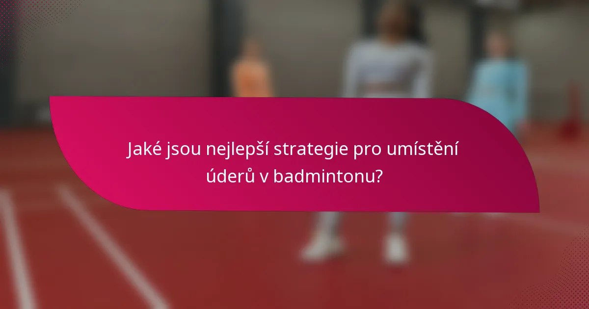 Jaké jsou nejlepší strategie pro umístění úderů v badmintonu?