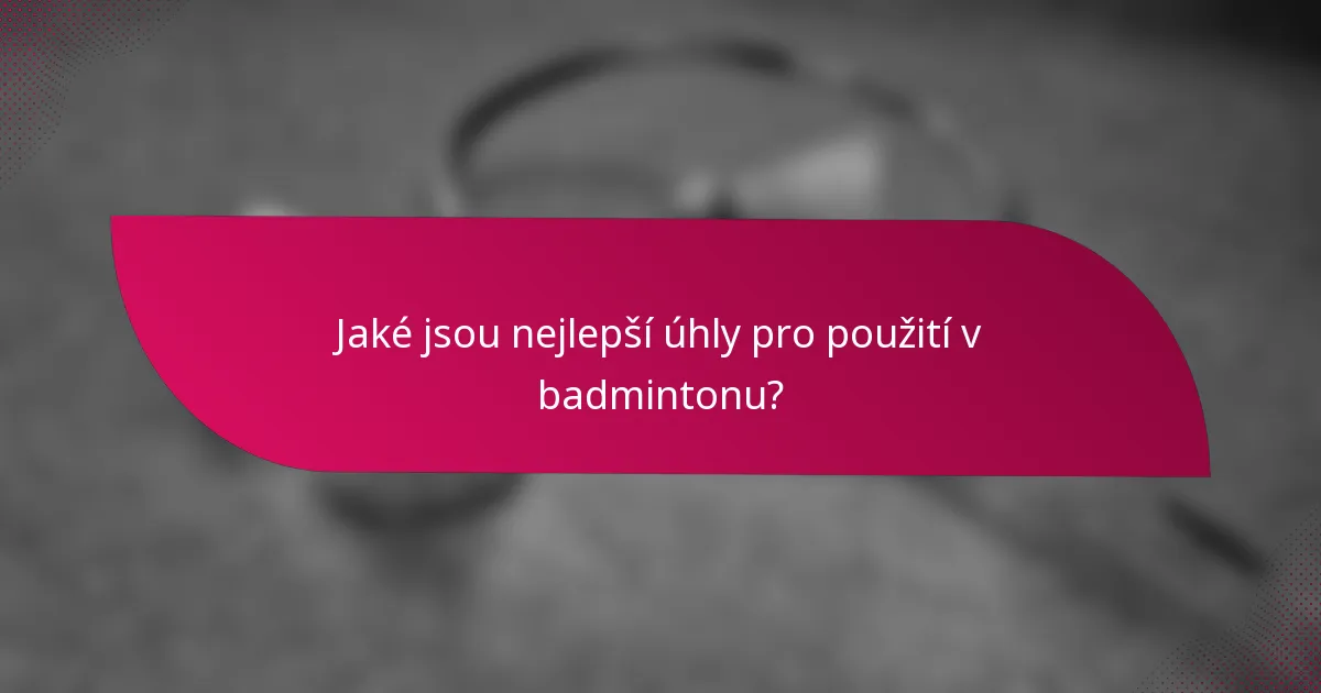 Jaké jsou nejlepší úhly pro použití v badmintonu?