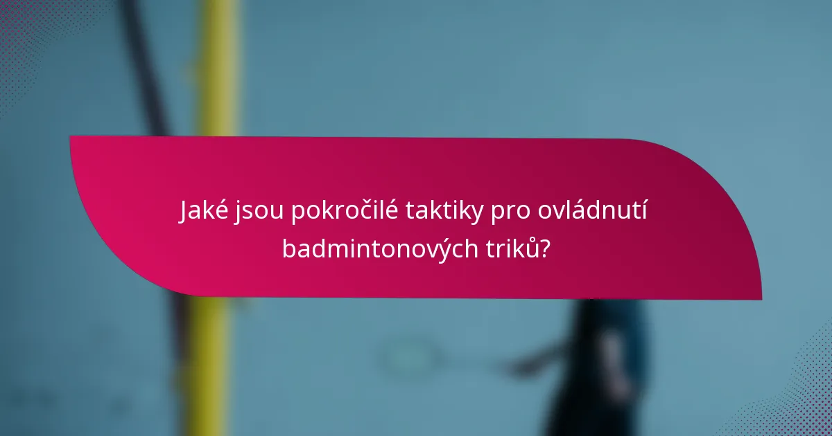 Jaké jsou pokročilé taktiky pro ovládnutí badmintonových triků?