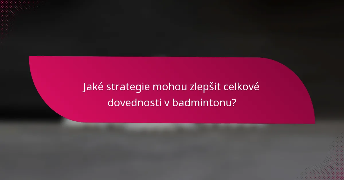 Jaké strategie mohou zlepšit celkové dovednosti v badmintonu?