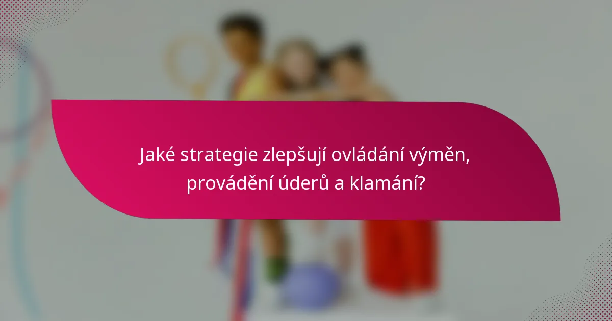 Jaké strategie zlepšují ovládání výměn, provádění úderů a klamání?