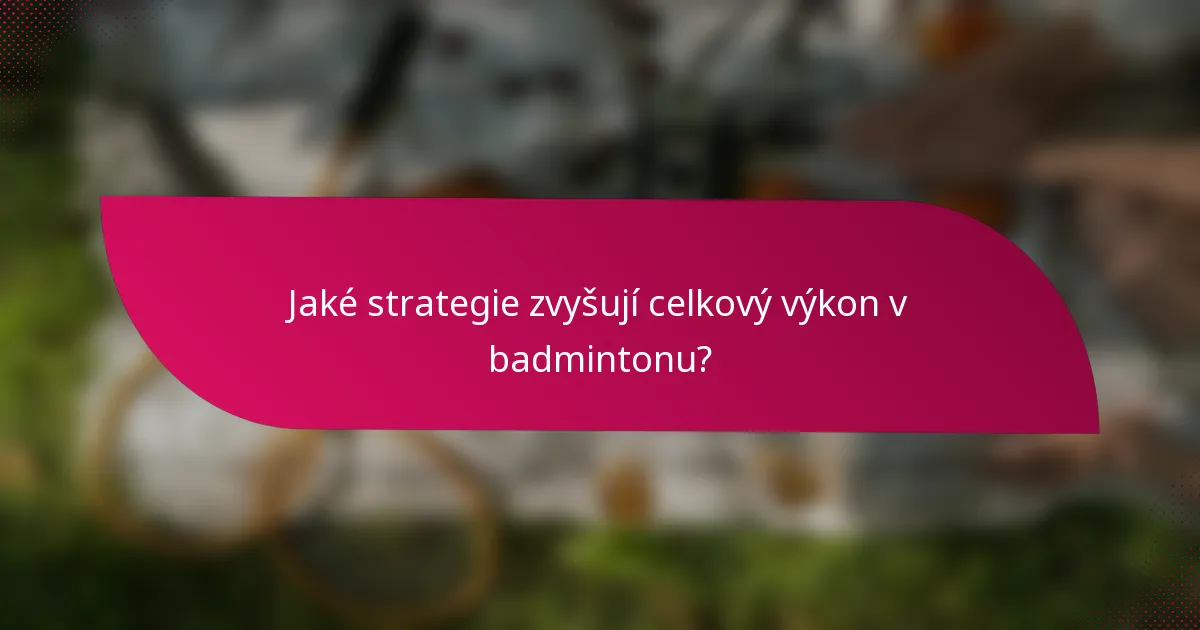 Jaké strategie zvyšují celkový výkon v badmintonu?