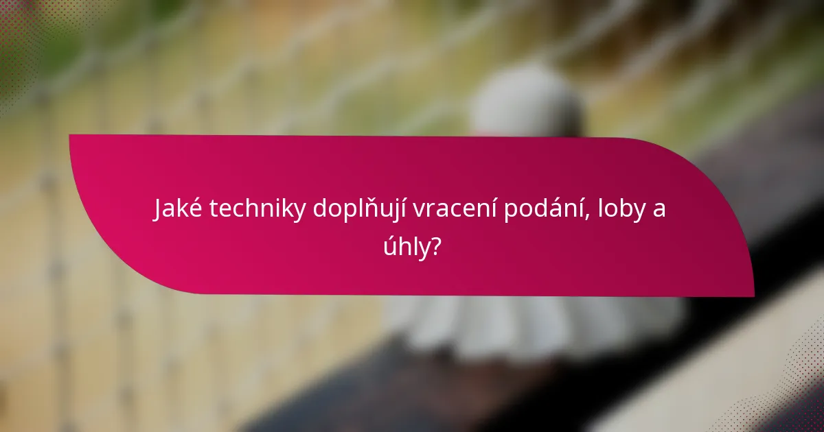 Jaké techniky doplňují vracení podání, loby a úhly?