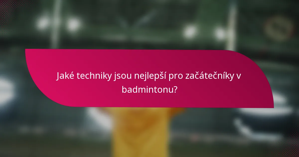 Jaké techniky jsou nejlepší pro začátečníky v badmintonu?