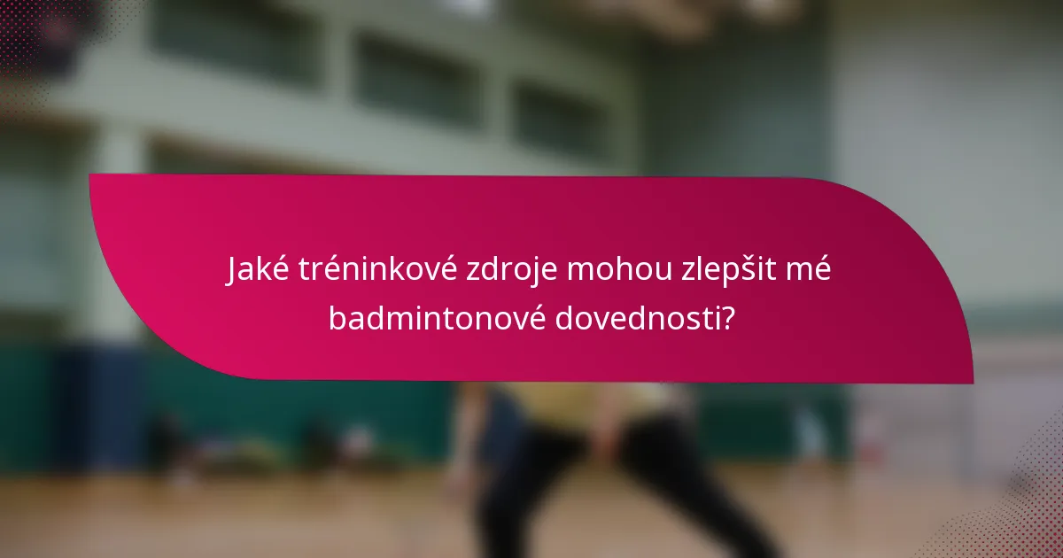 Jaké tréninkové zdroje mohou zlepšit mé badmintonové dovednosti?