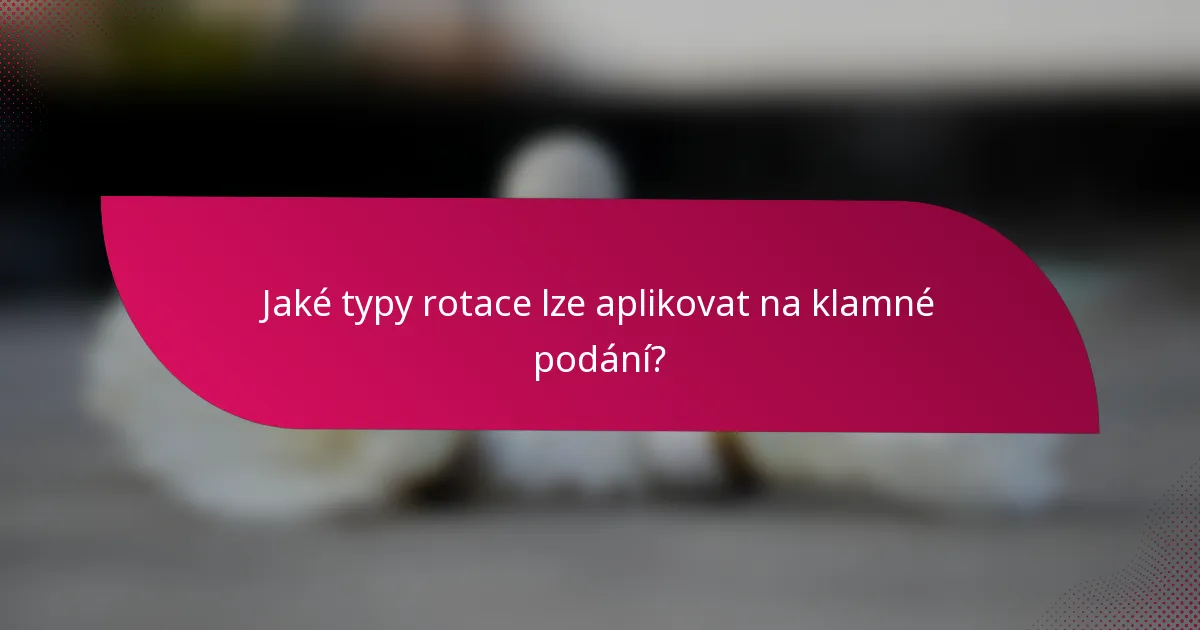 Jaké typy rotace lze aplikovat na klamné podání?