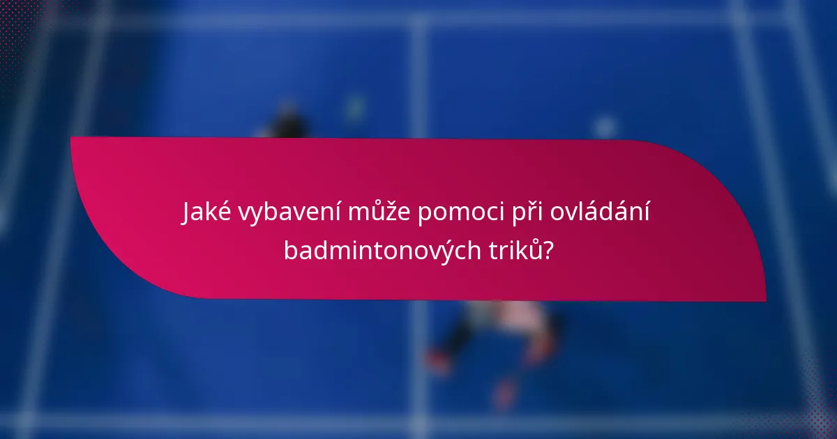 Jaké vybavení může pomoci při ovládání badmintonových triků?