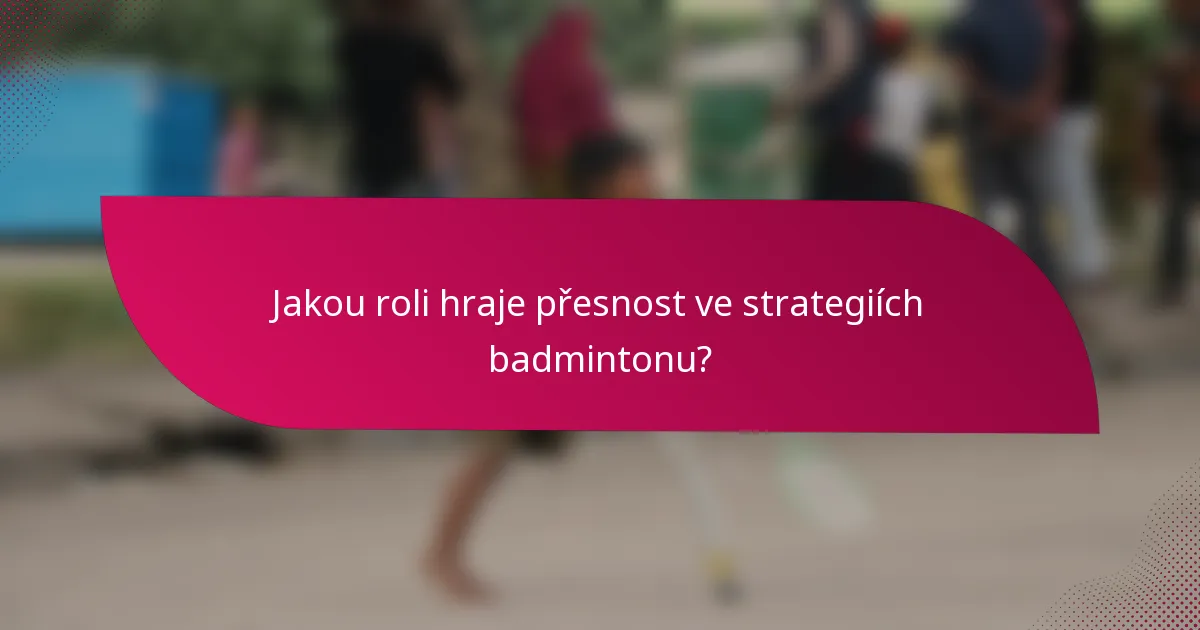 Jakou roli hraje přesnost ve strategiích badmintonu?