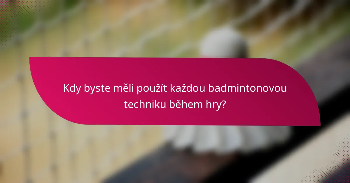Kdy byste měli použít každou badmintonovou techniku během hry?
